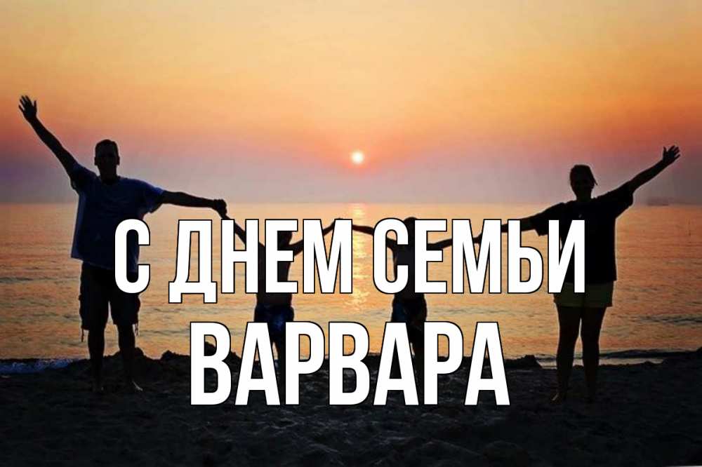 Открытка на каждый день с именем, Варвара С днем семьи мама, папа, дети, дочка,сын, море, пляж, закат Прикольная открытка с пожеланием онлайн скачать бесплатно 
