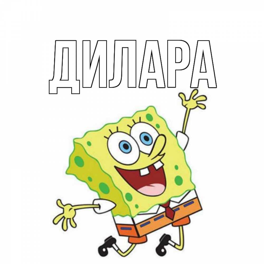 Открытка на каждый день с именем, Дилара Главная губка боб Прикольная открытка с пожеланием онлайн скачать бесплатно 