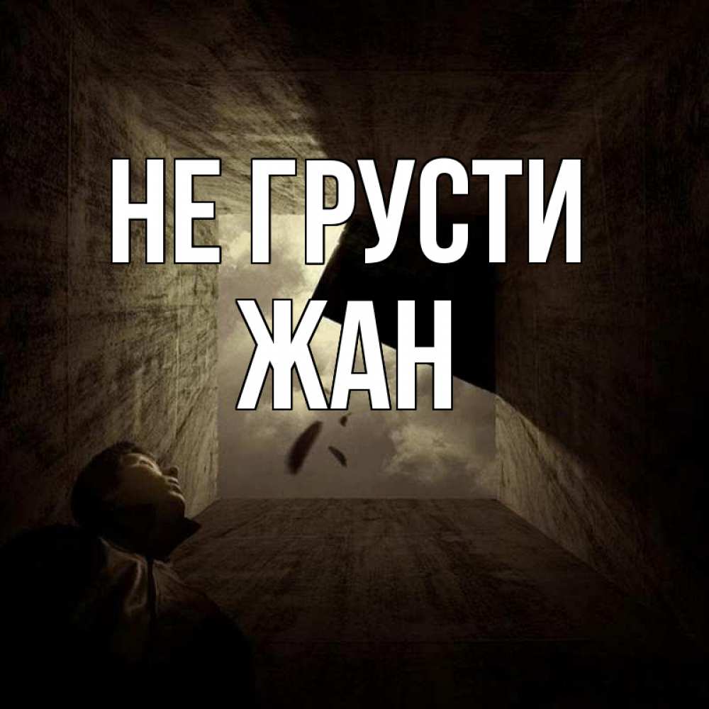 Открытка на каждый день с именем, Жан Не грусти жуть Прикольная открытка с пожеланием онлайн скачать бесплатно 