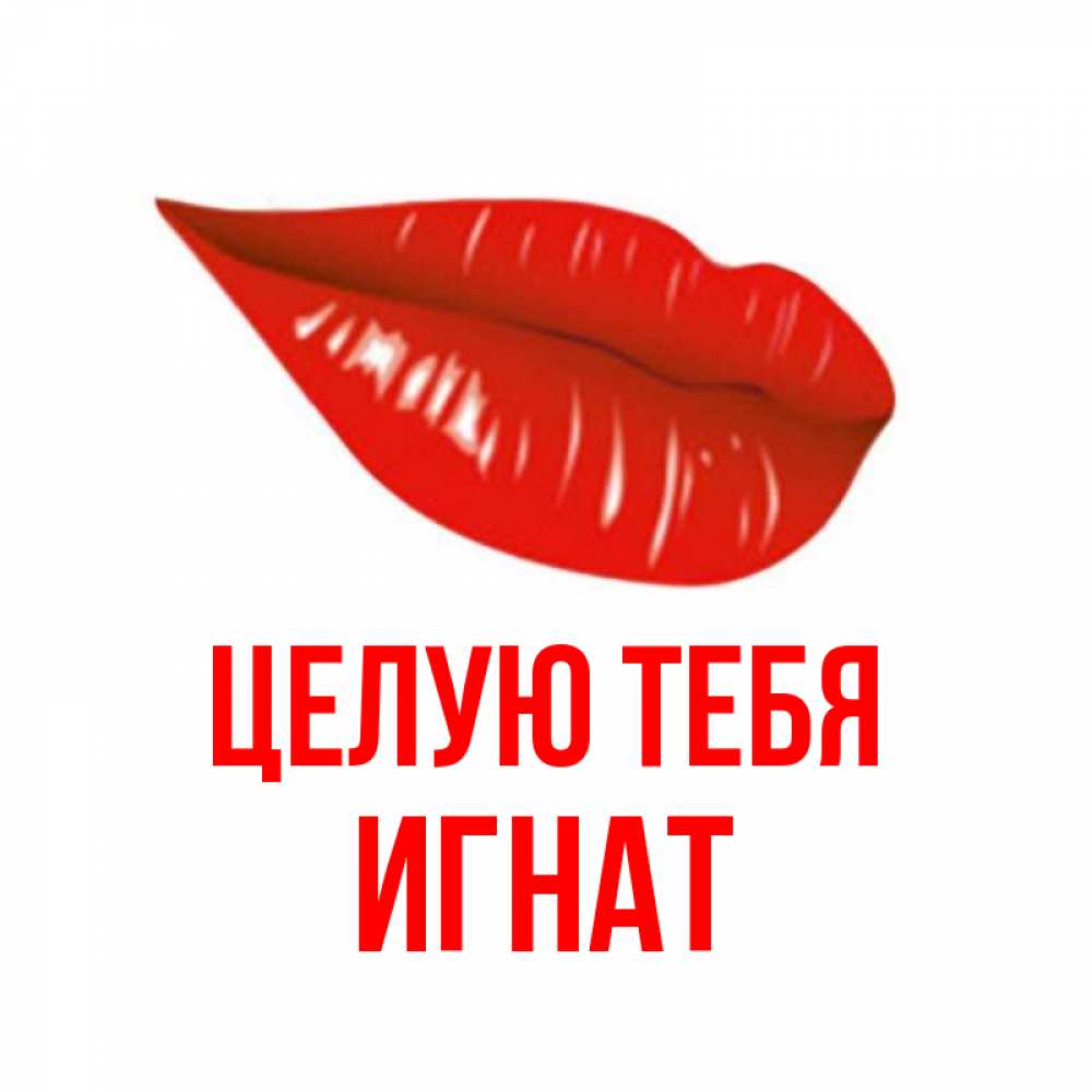 Открытка на каждый день с именем, Игнат Целую тебя губы на открытке Прикольная открытка с пожеланием онлайн скачать бесплатно 