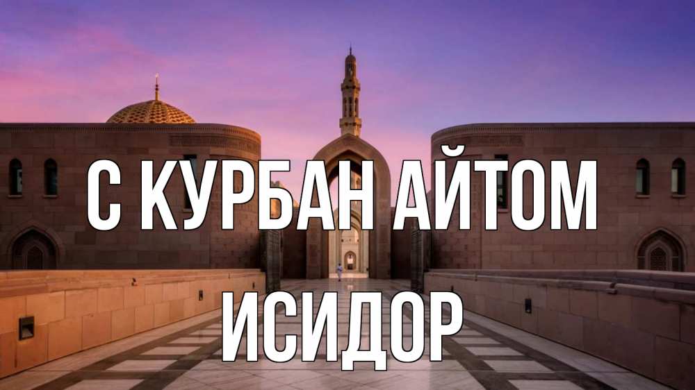Открытка на каждый день с именем, Исидор С курбан айтом мечеть Прикольная открытка с пожеланием онлайн скачать бесплатно 