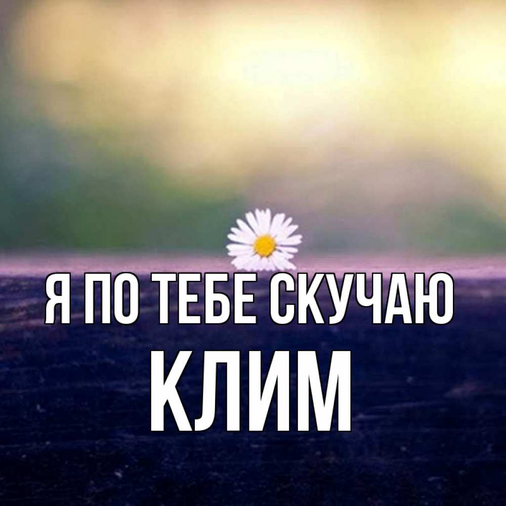 Открытка на каждый день с именем, Клим Я по тебе скучаю приходи в гости Прикольная открытка с пожеланием онлайн скачать бесплатно 