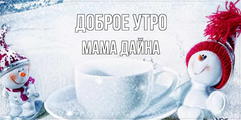 Открытка на каждый день с именем, Мама-Дайна Доброе утро чаша замерзшая Прикольная открытка с пожеланием онлайн скачать бесплатно 