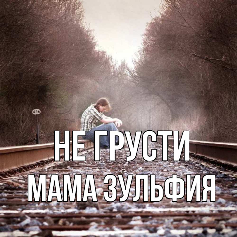 Открытка на каждый день с именем, Мама-Зульфия Не грусти девушка на рельсах Прикольная открытка с пожеланием онлайн скачать бесплатно 