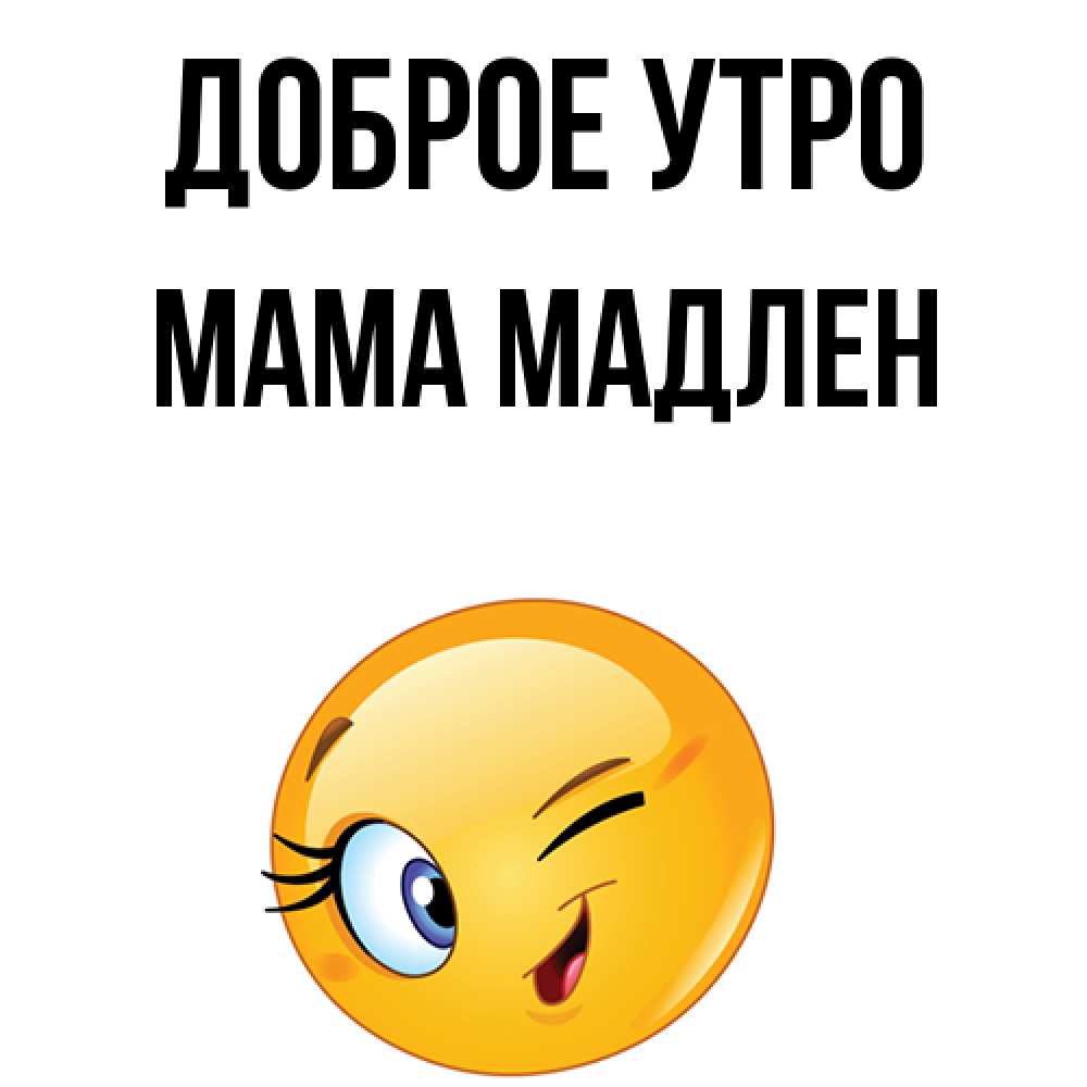 Открытка на каждый день с именем, Мама-Мадлен Доброе утро хорошее настроение Прикольная открытка с пожеланием онлайн скачать бесплатно 
