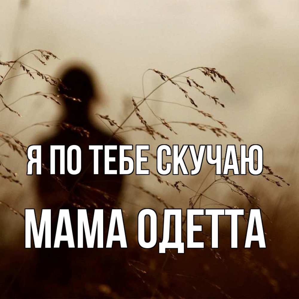 Открытка на каждый день с именем, Мама-Одетта Я по тебе скучаю силуэт девушки Прикольная открытка с пожеланием онлайн скачать бесплатно 