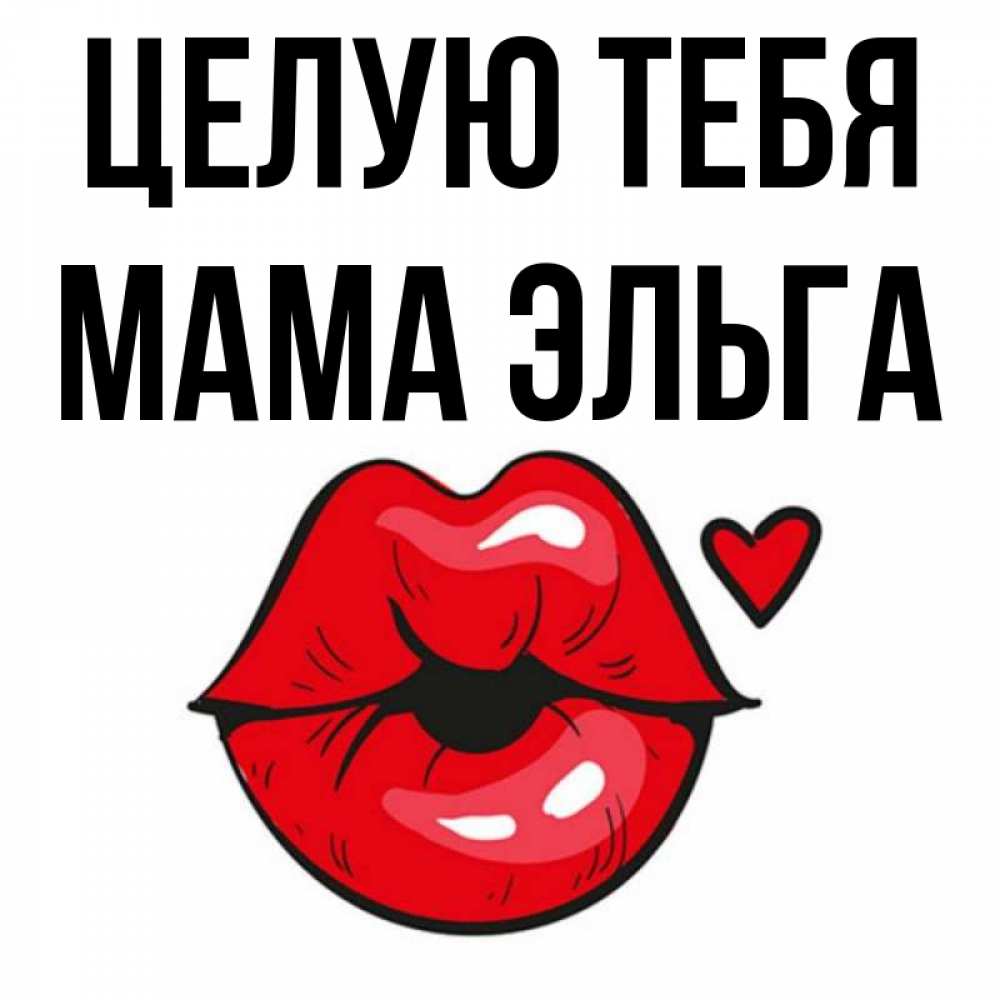 Открытка на каждый день с именем, Мама-Эльга Целую тебя открытка с поцелуем любви для парня Прикольная открытка с пожеланием онлайн скачать бесплатно 