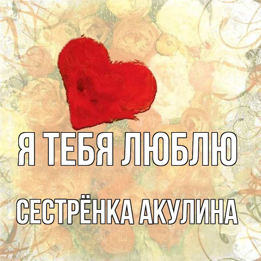Открытка на каждый день с именем, Сестрёнка-Акулина Я тебя люблю красный Прикольная открытка с пожеланием онлайн скачать бесплатно 