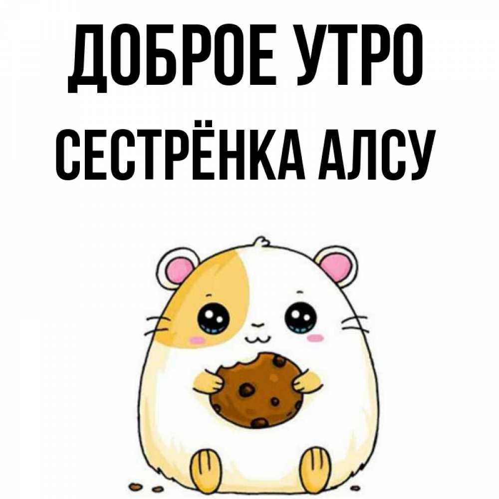 Открытка на каждый день с именем, Сестрёнка-Алсу Доброе утро есть печеньку. Утречко Прикольная открытка с пожеланием онлайн скачать бесплатно 