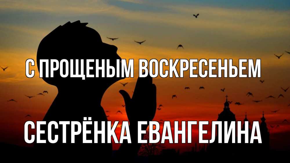 Открытка на каждый день с именем, Сестрёнка-Евангелина С прощеным воскресеньем прошу прощения Прикольная открытка с пожеланием онлайн скачать бесплатно 