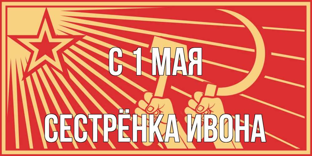 Открытка на каждый день с именем, Сестрёнка-Ивона С 1 мая С 1 мая Прикольная открытка с пожеланием онлайн скачать бесплатно 