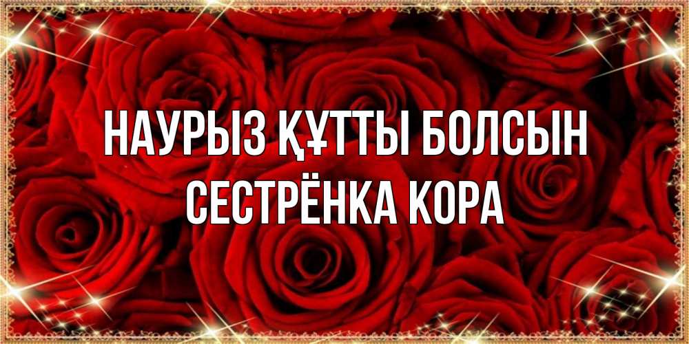 Открытка на каждый день с именем, Сестрёнка-Кора Наурыз құтты болсын открытка для любимой Прикольная открытка с пожеланием онлайн скачать бесплатно 