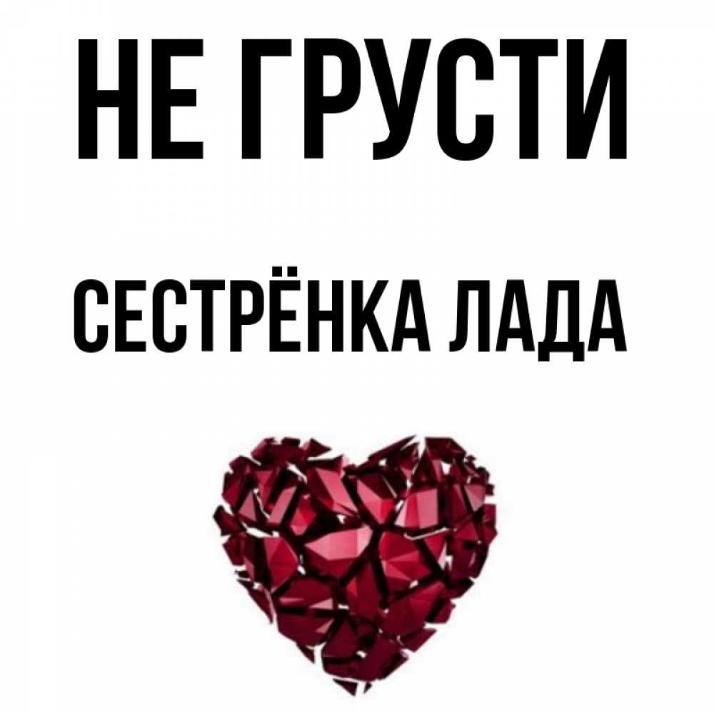 Открытка на каждый день с именем, Сестрёнка-Лада Не грусти рубиновое сердечко Прикольная открытка с пожеланием онлайн скачать бесплатно 