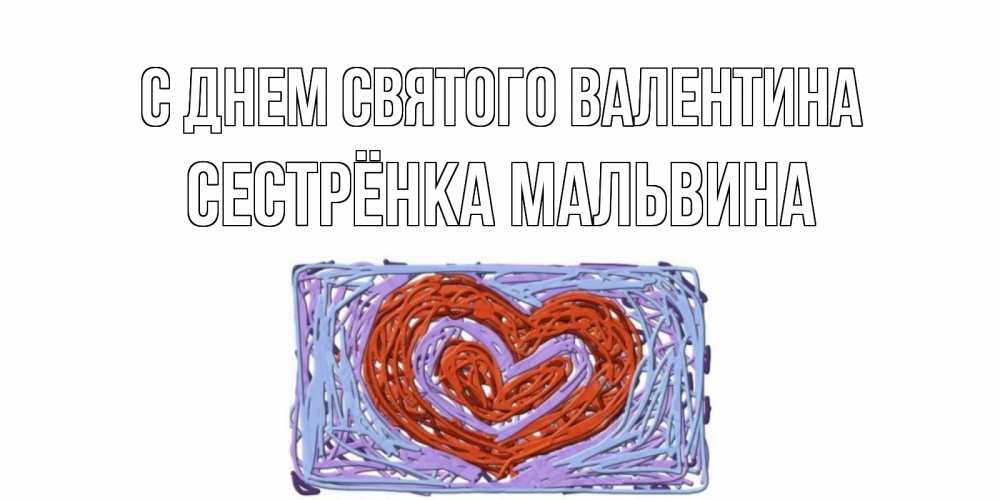 Открытка на каждый день с именем, Сестрёнка-Мальвина С днем Святого Валентина красное сердечко для валентинки Прикольная открытка с пожеланием онлайн скачать бесплатно 