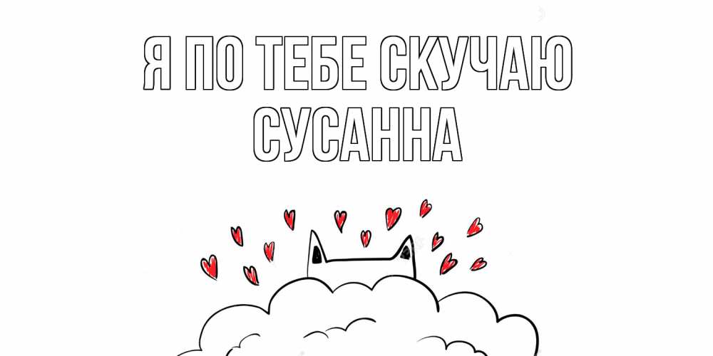 Открытка на каждый день с именем, Сусанна Я по тебе скучаю котик скучает по тебе очень с сердечками Прикольная открытка с пожеланием онлайн скачать бесплатно 