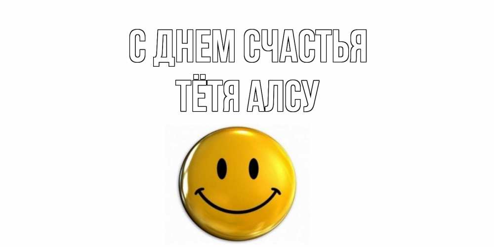 Открытка на каждый день с именем, Тётя-Алсу С днем счастья смайл Прикольная открытка с пожеланием онлайн скачать бесплатно 