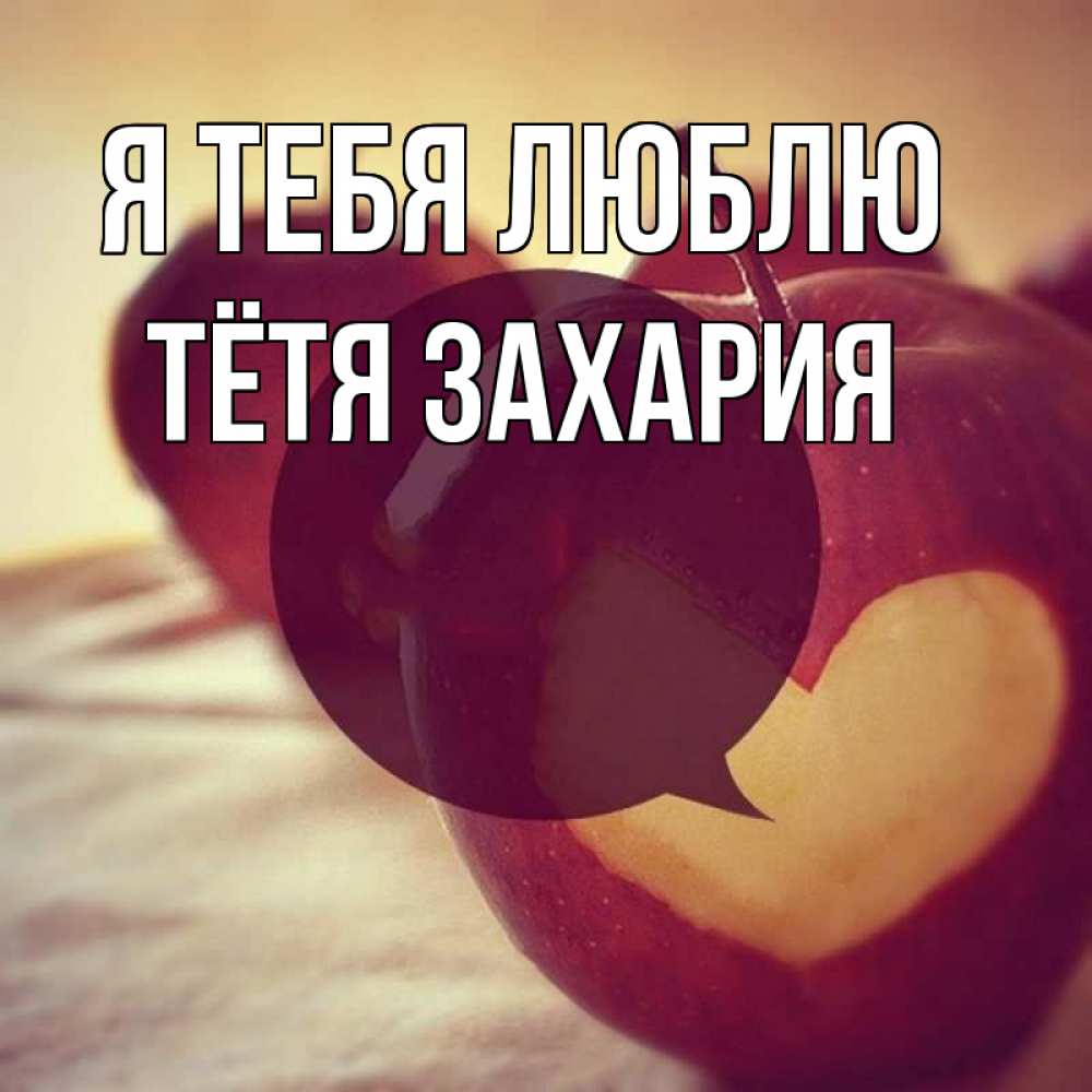 Открытка на каждый день с именем, Тётя-Захария Я тебя люблю вырезалки из яблок Прикольная открытка с пожеланием онлайн скачать бесплатно 