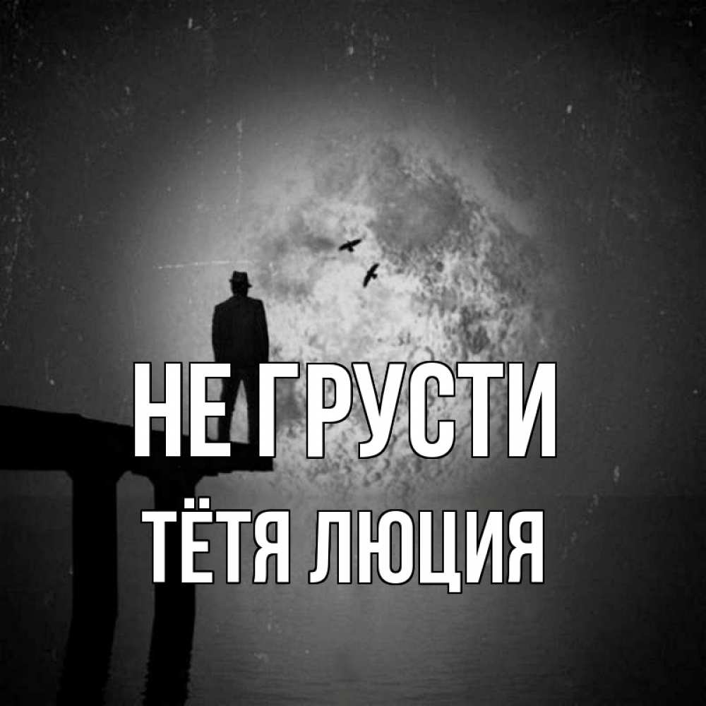 Открытка на каждый день с именем, Тётя-Люция Не грусти мужчина на мосту Прикольная открытка с пожеланием онлайн скачать бесплатно 