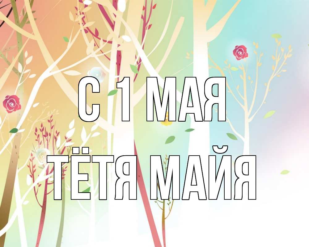 Открытка на каждый день с именем, Тётя-Майя С 1 мая С 1 мая 1 Прикольная открытка с пожеланием онлайн скачать бесплатно 