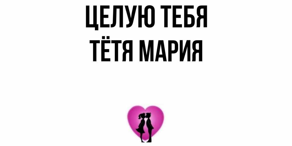 Открытка на каждый день с именем, Тётя-Мария Целую тебя поцелуй Прикольная открытка с пожеланием онлайн скачать бесплатно 