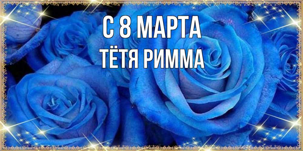 Открытка на каждый день с именем, Тётя-Римма С 8 марта как поздравить женщину на 8 марта. Конечно же нужно подарить ей открытку с нашего сайта Прикольная открытка с пожеланием онлайн скачать бесплатно 
