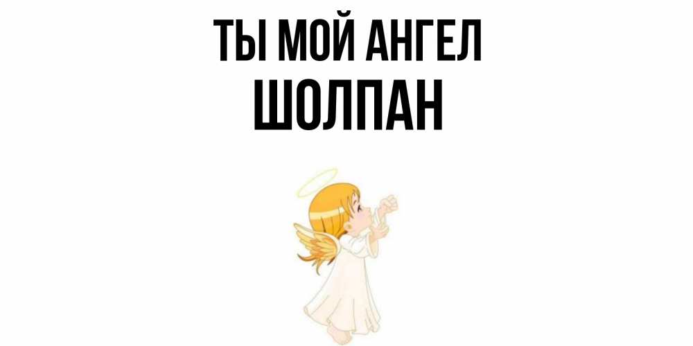Открытка на каждый день с именем, Шолпан Ты мой ангел ангел, девочка Прикольная открытка с пожеланием онлайн скачать бесплатно 