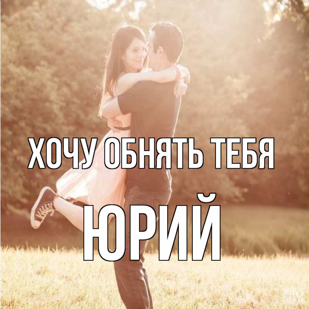 Открытка на каждый день с именем, Юрий Хочу обнять тебя парень и девушка фото под фильтром Прикольная открытка с пожеланием онлайн скачать бесплатно 