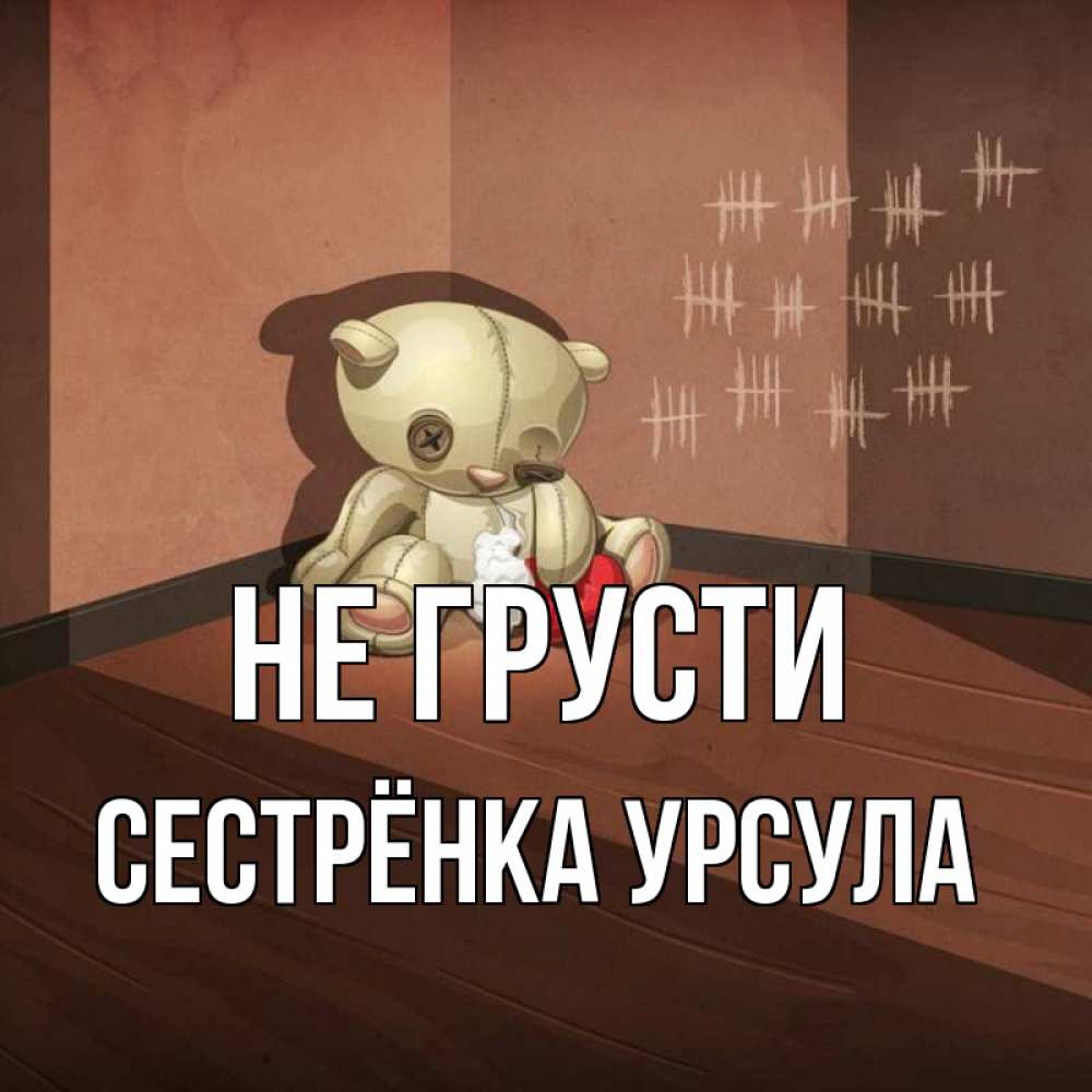 Открытка на каждый день с именем, Сестрёнка-Урсула Не грусти мишку бросила хозяйка Прикольная открытка с пожеланием онлайн скачать бесплатно 
