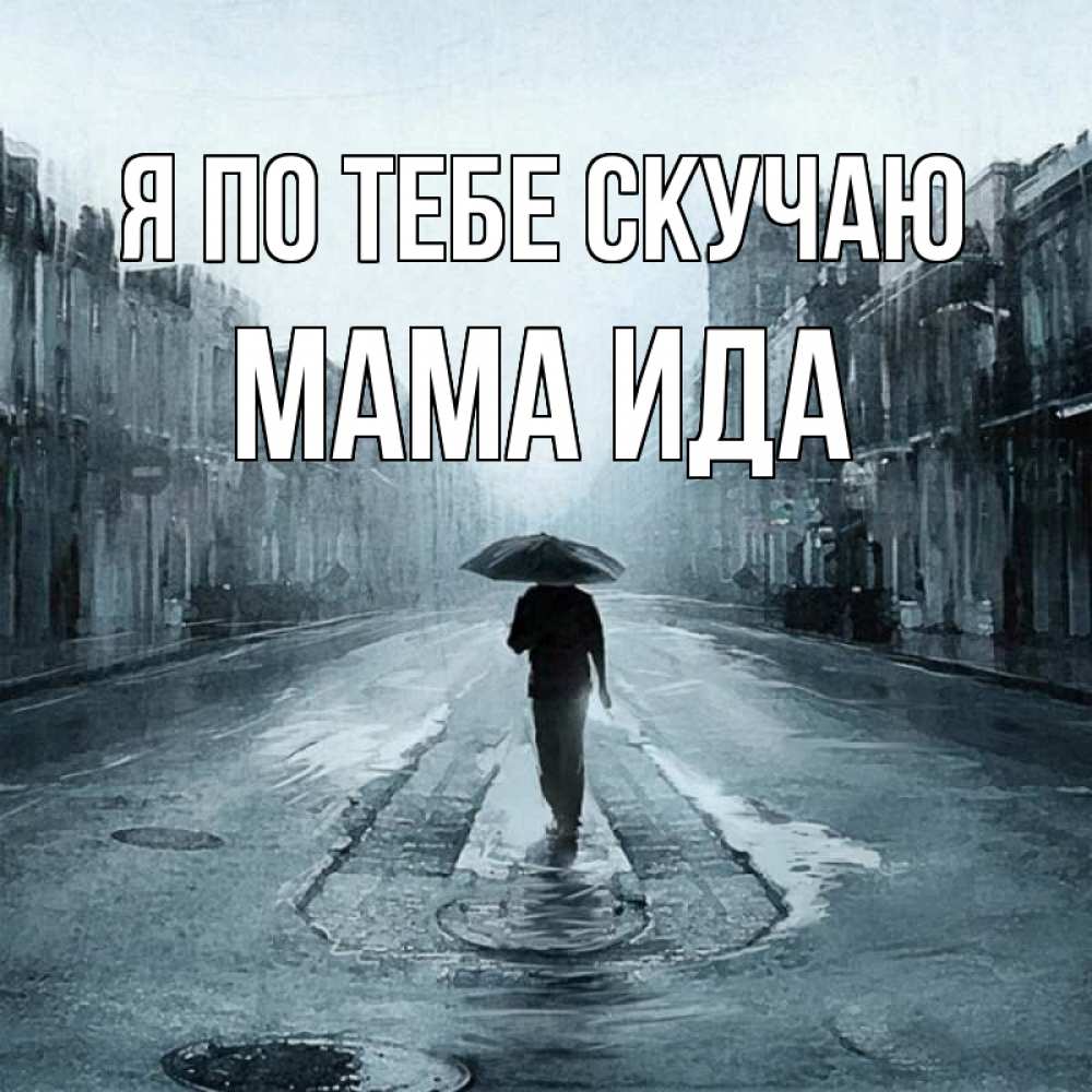 Открытка на каждый день с именем, Мама-Ида Я по тебе скучаю мне плохо без тебя Прикольная открытка с пожеланием онлайн скачать бесплатно 
