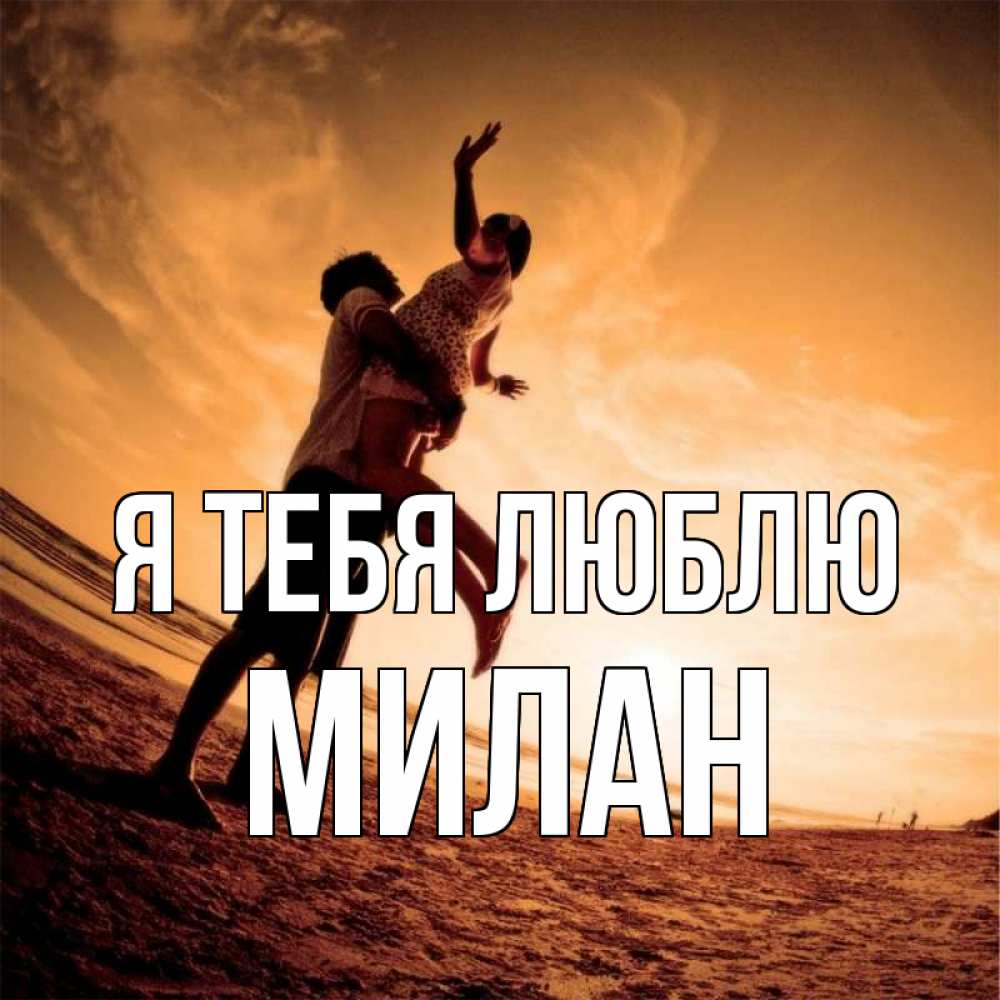 Открытка на каждый день с именем, Милан Я тебя люблю парень держит девушку Прикольная открытка с пожеланием онлайн скачать бесплатно 