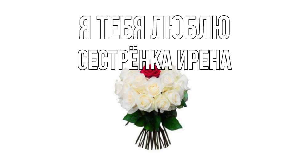Открытка на каждый день с именем, Сестрёнка-Ирена Я тебя люблю единственная Прикольная открытка с пожеланием онлайн скачать бесплатно 