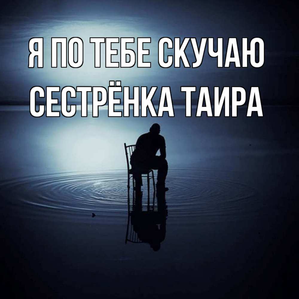 Открытка на каждый день с именем, Сестрёнка-Таира Я по тебе скучаю грусть Прикольная открытка с пожеланием онлайн скачать бесплатно 