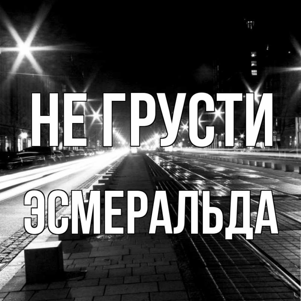 Открытка на каждый день с именем, Эсмеральда Не грусти ночной проспект Прикольная открытка с пожеланием онлайн скачать бесплатно 