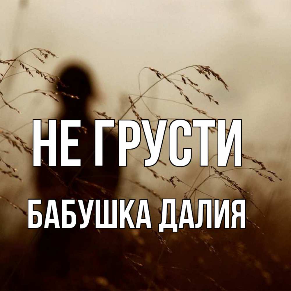 Открытка на каждый день с именем, Бабушка-Далия Не грусти грусть Прикольная открытка с пожеланием онлайн скачать бесплатно 