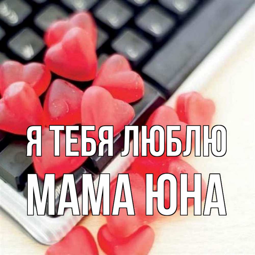 Открытка на каждый день с именем, Мама-Юна Я тебя люблю конфеты в виде сердец Прикольная открытка с пожеланием онлайн скачать бесплатно 