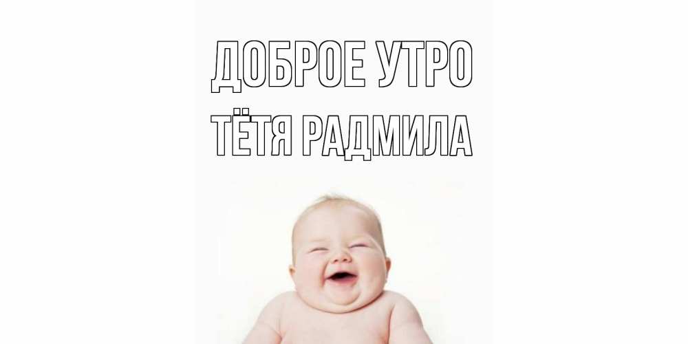 Открытка на каждый день с именем, Тётя-Радмила Доброе утро малыш с улыбкой Прикольная открытка с пожеланием онлайн скачать бесплатно 