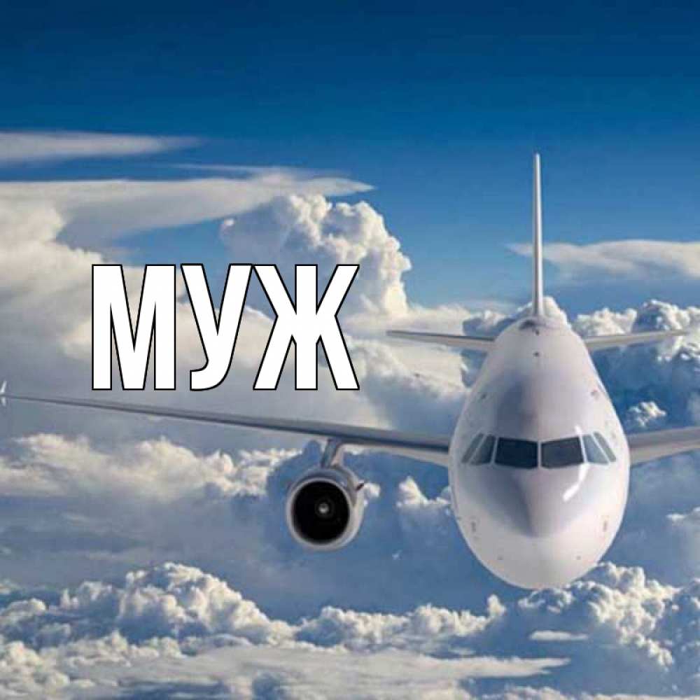 Открытка на каждый день с именем, муж Главная голубое небо и белоснежный самолет Прикольная открытка с пожеланием онлайн скачать бесплатно 
