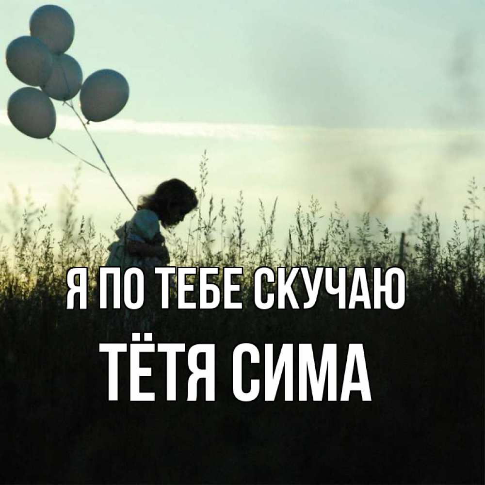 Открытка на каждый день с именем, Тётя-Сима Я по тебе скучаю приходи ко мне и давай дружить Прикольная открытка с пожеланием онлайн скачать бесплатно 