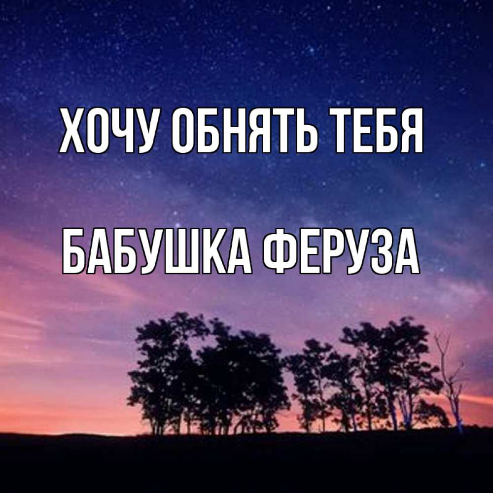 Открытка на каждый день с именем, Бабушка-Феруза Хочу обнять тебя силуэты деревьев Прикольная открытка с пожеланием онлайн скачать бесплатно 