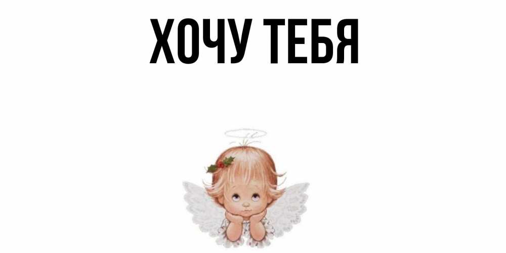Открытка на каждый день с именем, Хочу-тебя Главная ангел Прикольная открытка с пожеланием онлайн скачать бесплатно 