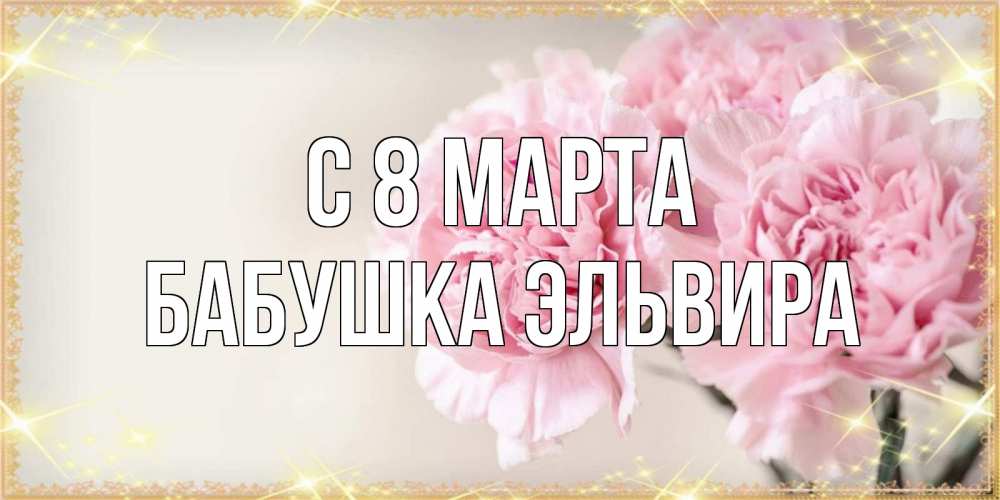 Открытка на каждый день с именем, Бабушка-Эльвира С 8 марта открытка с розовыми цветами в рамочке с подписью на 8 марта Прикольная открытка с пожеланием онлайн скачать бесплатно 