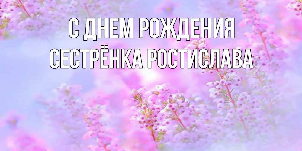 Открытка на каждый день с именем, Сестрёнка-Ростислава С днем рождения красивая открытка с мелкими цветами Прикольная открытка с пожеланием онлайн скачать бесплатно 