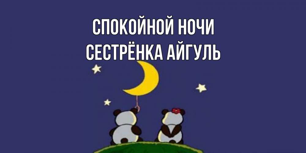 Открытка на каждый день с именем, Сестрёнка-Айгуль Спокойной ночи открытка с пожеланиями хорошо выспаться Прикольная открытка с пожеланием онлайн скачать бесплатно 