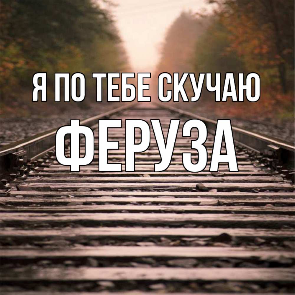 Открытка на каждый день с именем, Феруза Я по тебе скучаю приезжай Прикольная открытка с пожеланием онлайн скачать бесплатно 