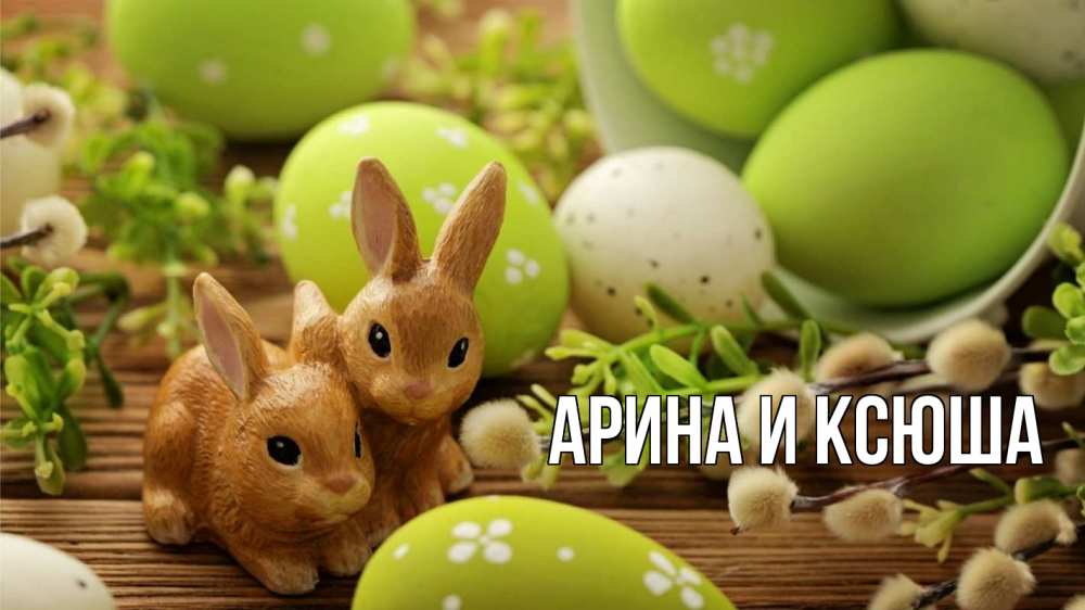 Открытка на каждый день с именем, Арина-и-Ксюша Главная пасха Прикольная открытка с пожеланием онлайн скачать бесплатно 