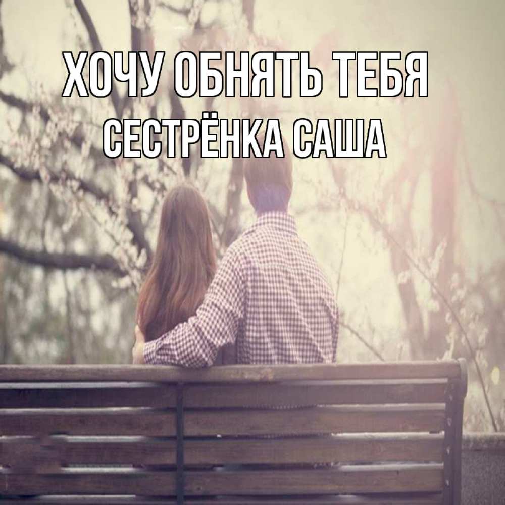 Открытка на каждый день с именем, Сестрёнка-Саша Хочу обнять тебя цветут деревья весна Прикольная открытка с пожеланием онлайн скачать бесплатно 