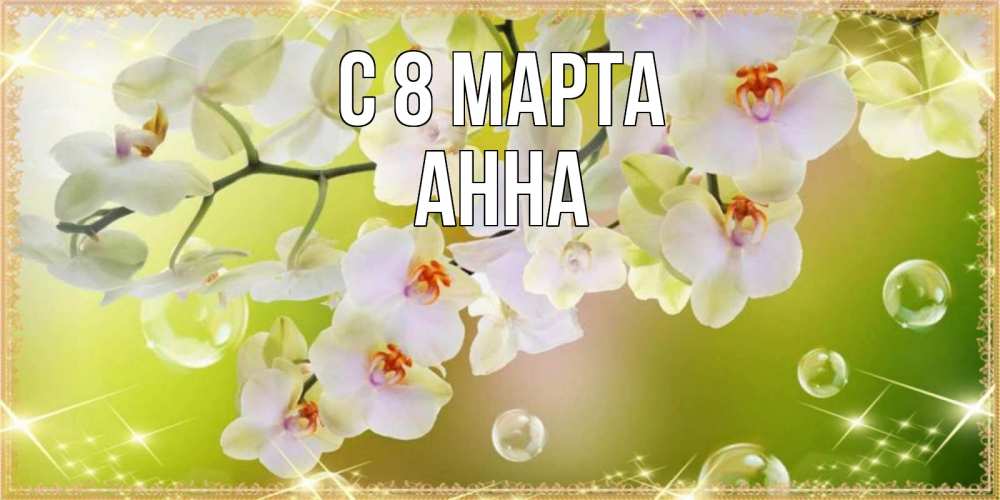 Открытка на каждый день с именем, Анна С 8 МАРТА открытка с цветами на международный женский день Прикольная открытка с пожеланием онлайн скачать бесплатно 