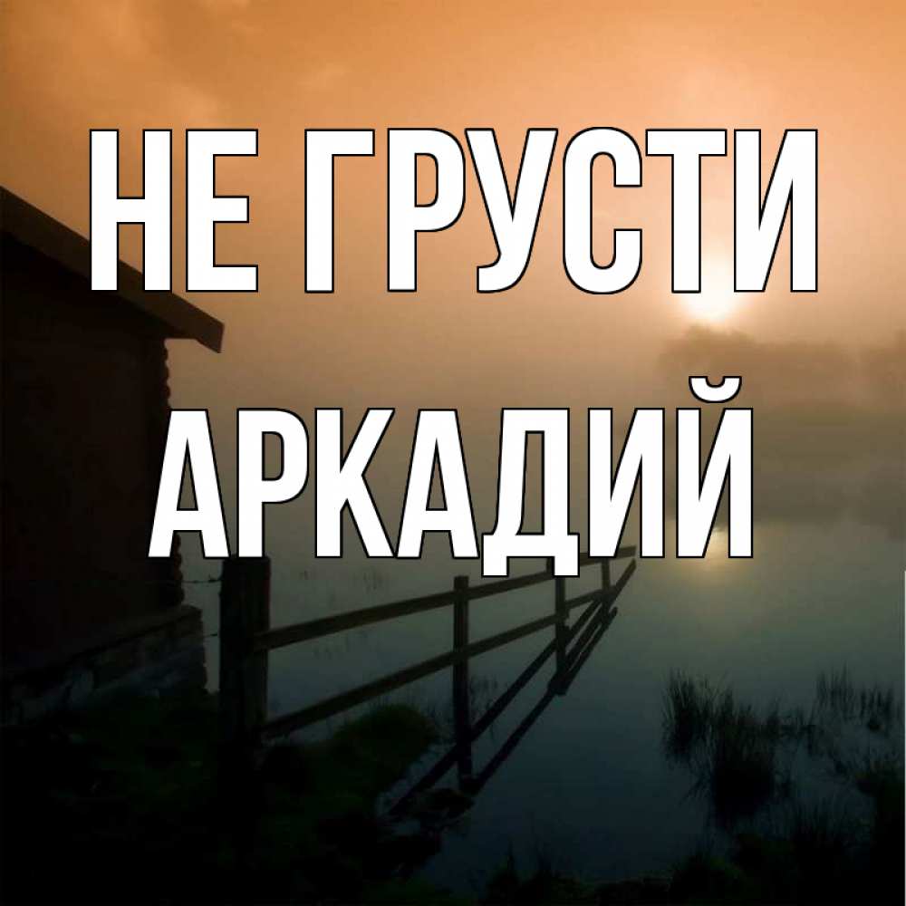 Открытка на каждый день с именем, Аркадий Не грусти дом у озера Прикольная открытка с пожеланием онлайн скачать бесплатно 