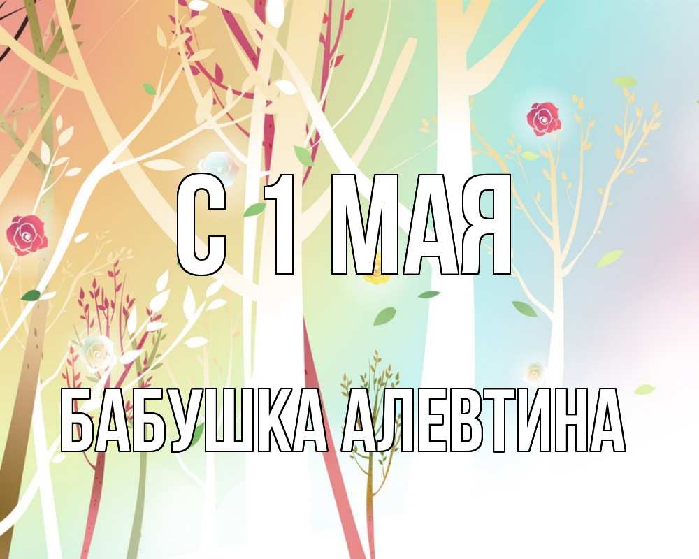 Открытка на каждый день с именем, Бабушка-Алевтина С 1 мая С 1 мая 1 Прикольная открытка с пожеланием онлайн скачать бесплатно 