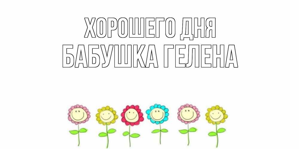 Открытка на каждый день с именем, Бабушка-Гелена Хорошего дня открытка на каждый день позитивного дня Прикольная открытка с пожеланием онлайн скачать бесплатно 